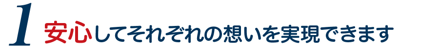安心してそれぞれの想いを実現できます 安心してそれぞれの想いを実現できます