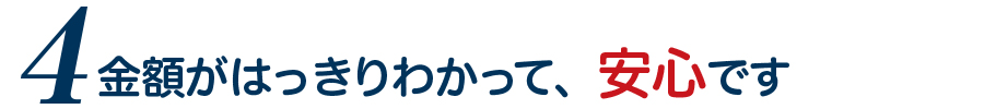 金額がはっきりわかって、安心です 金額がはっきりわかって、安心です