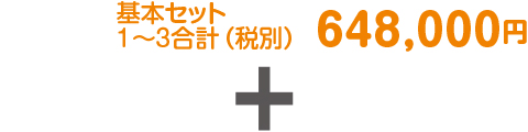 基本セット 1~3合計(税別) 648,000円 基本セット 1~3合計(税別) 648,000円