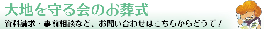 大地を守る会のお葬式へのお問い合わせはこちらからどうぞ 大地を守る会のお葬式へのお問い合わせはこちらからどうぞ